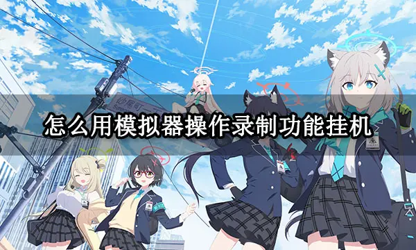 怎么用模擬器操作錄制功能掛機 模擬器自動掛機教程