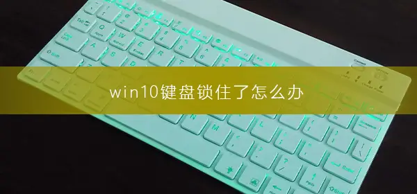 Win10鍵盤鎖住了怎么辦？Win10鍵盤鎖住了解決方法