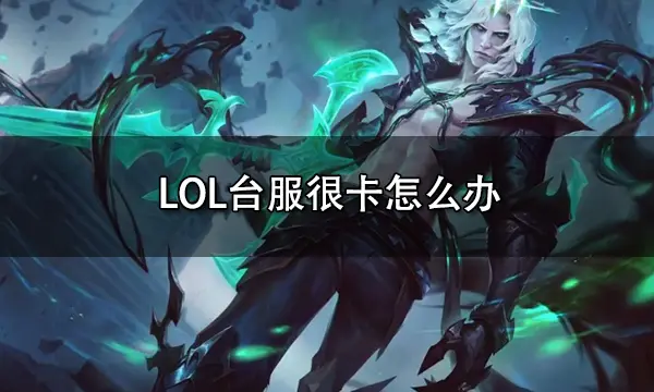 LOL台服很卡怎么办 英雄联盟台服延迟很高解决方法